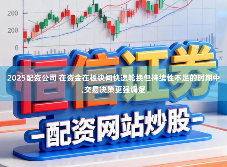 2025配资公司 在资金在板块间快速轮换但持续性不足的时期中，交易决策更强调逻