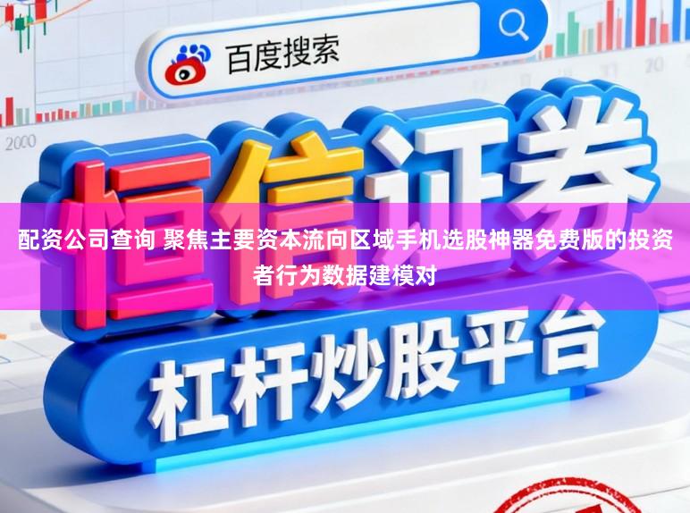 配资公司查询 聚焦主要资本流向区域手机选股神器免费版的投资者行为数据建模对