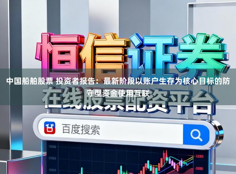 中国船舶股票 投资者报告:最新阶段以账户生存为核心目标的防守型资金使用互联