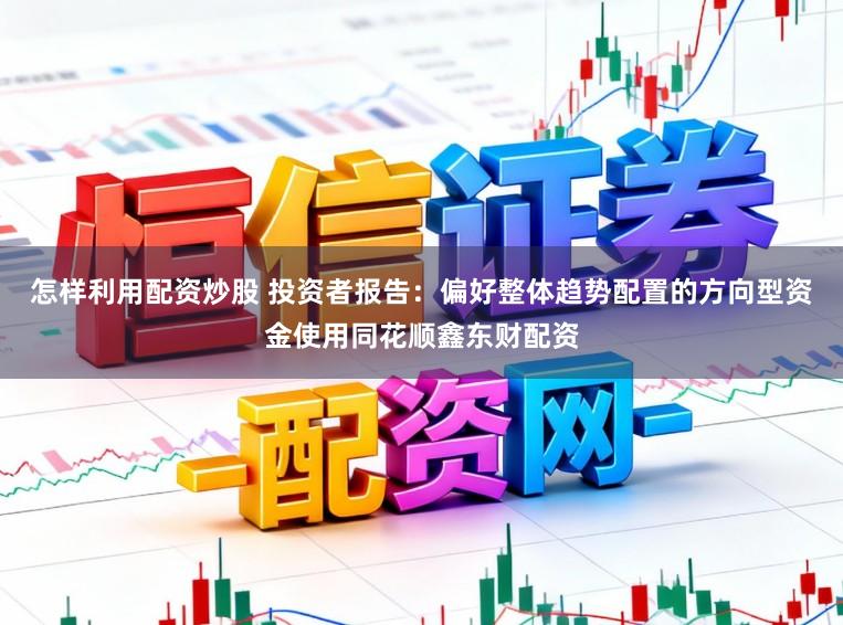 怎样利用配资炒股 投资者报告：偏好整体趋势配置的方向型资金使用同花顺鑫东财配资