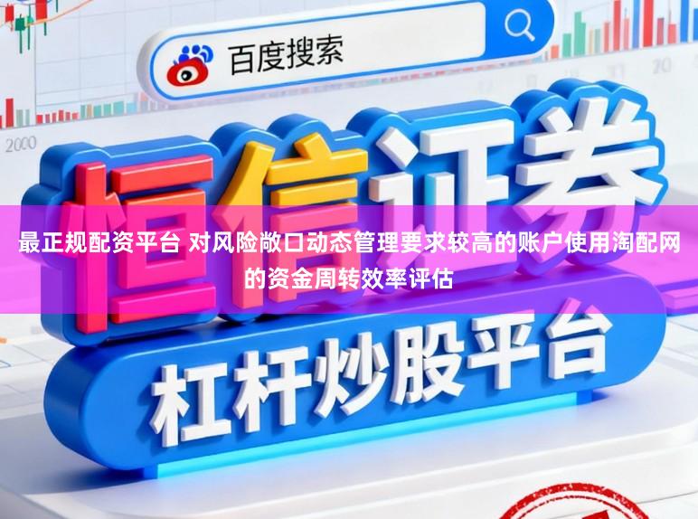 最正规配资平台 对风险敞口动态管理要求较高的账户使用淘配网的资金周转效率评估