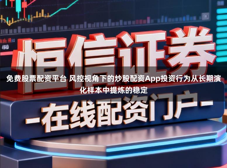 免费股票配资平台 风控视角下的炒股配资App投资行为从长期演化样本中提炼的稳定