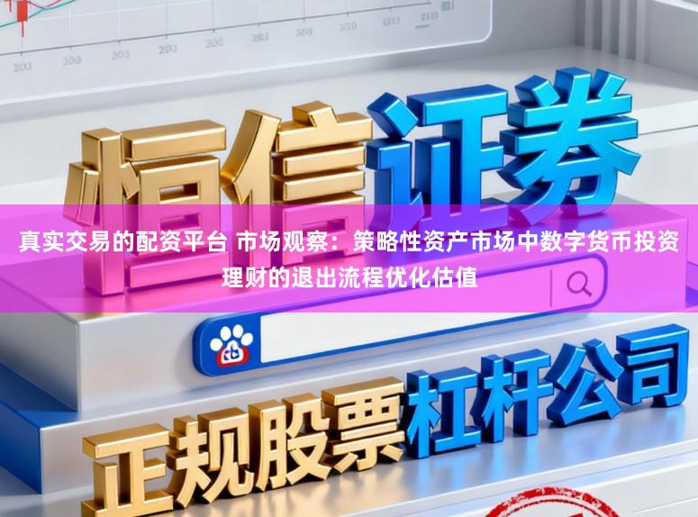 真实交易的配资平台 市场观察：策略性资产市场中数字货币投资理财的退出流程优化估值