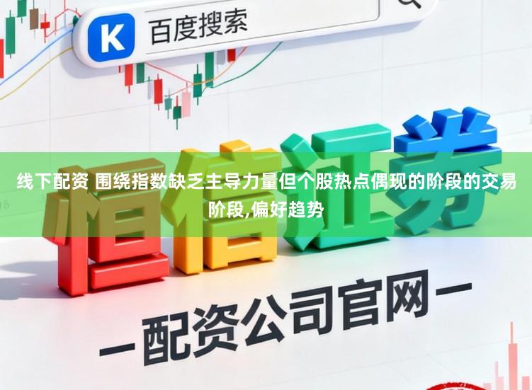 线下配资 围绕指数缺乏主导力量但个股热点偶现的阶段的交易阶段，偏好趋势
