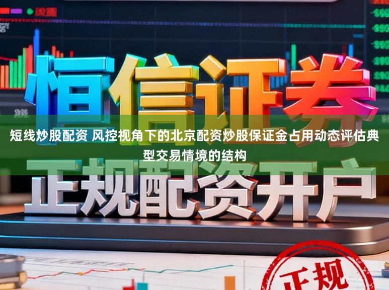 短线炒股配资 风控视角下的北京配资炒股保证金占用动态评估典型交易情境的结构