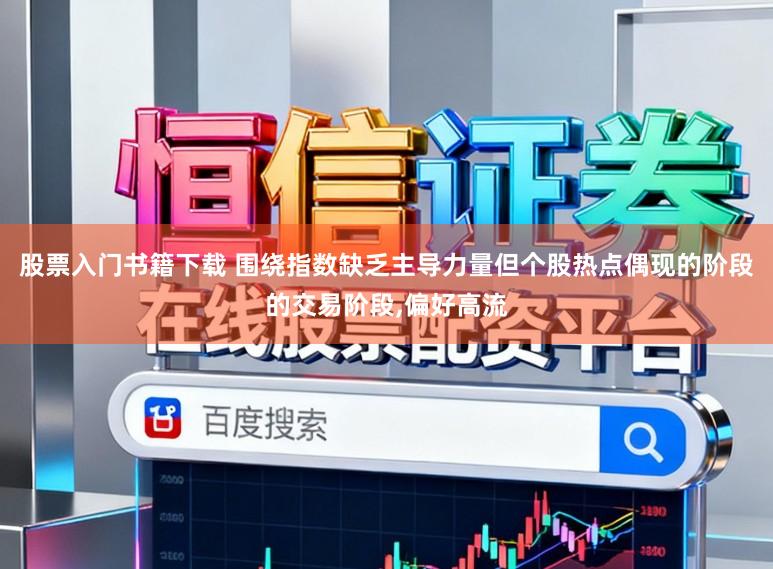 股票入门书籍下载 围绕指数缺乏主导力量但个股热点偶现的阶段的交易阶段，偏好高流
