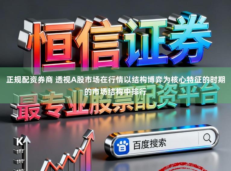正规配资券商 透视A股市场在行情以结构博弈为核心特征的时期的市场结构中排行