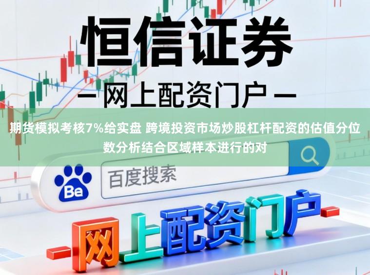 期货模拟考核7%给实盘 跨境投资市场炒股杠杆配资的估值分位数分析结合区域样本进行的对