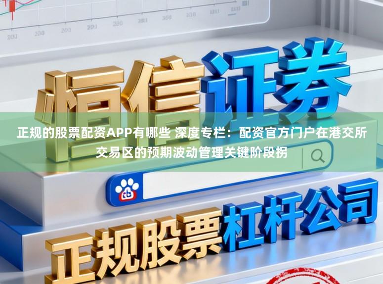 正规的股票配资APP有哪些 深度专栏：配资官方门户在港交所交易区的预期波动管理关键阶段拐
