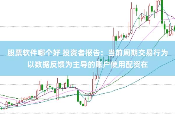 股票软件哪个好 投资者报告：当前周期交易行为以数据反馈为主导的账户使用配资在