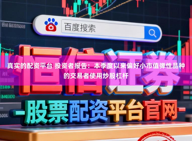 真实的配资平台 投资者报告：本季度以来偏好小市值弹性品种的交易者使用炒股杠杆