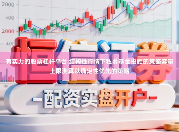有实力的股票杠杆平台 结构性行情下私募基金投顾的策略容量上限测算以确定性优先的策略