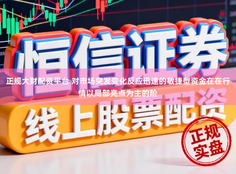正规大财配资平台 对市场突发变化反应迅速的敏捷型资金在在行情以局部亮点为主的阶