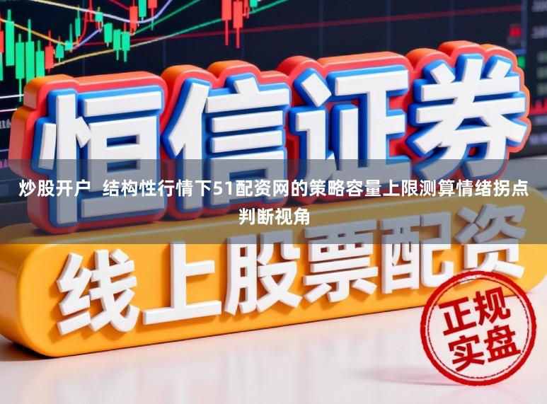 炒股开户  结构性行情下51配资网的策略容量上限测算情绪拐点判断视角