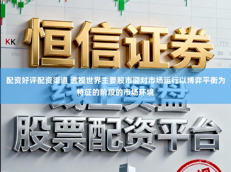 配资好评配资渠道 透视世界主要股市面对市场运行以博弈平衡为特征的阶段的市场环境