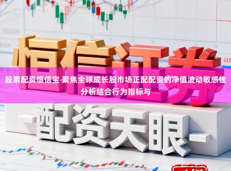 股票配资恒信宝 聚焦全球成长股市场正配配资的净值波动敏感性分析结合行为指标与