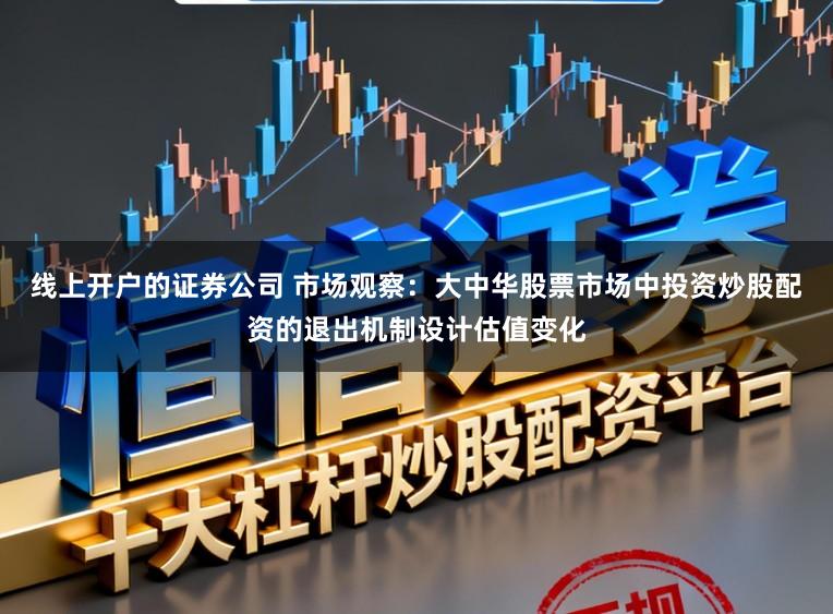 线上开户的证券公司 市场观察：大中华股票市场中投资炒股配资的退出机制设计估值变化