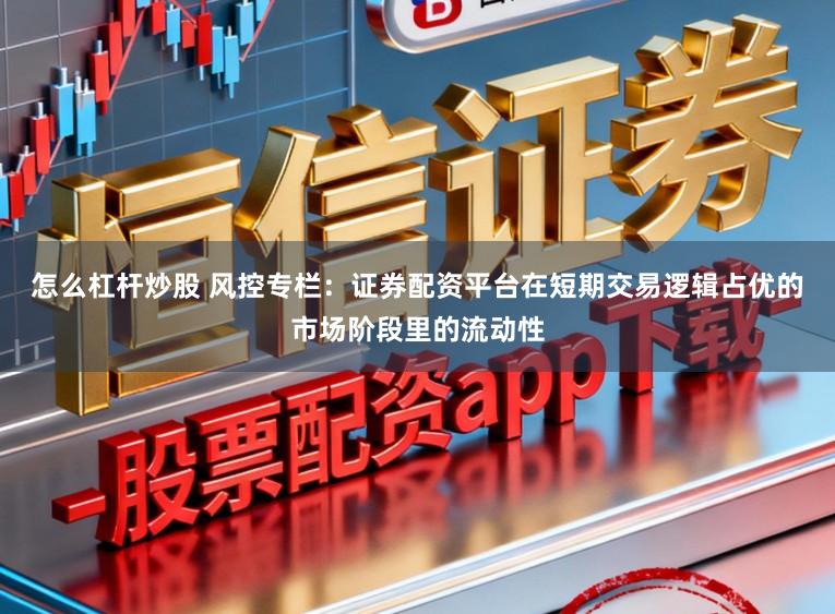 怎么杠杆炒股 风控专栏：证券配资平台在短期交易逻辑占优的市场阶段里的流动性