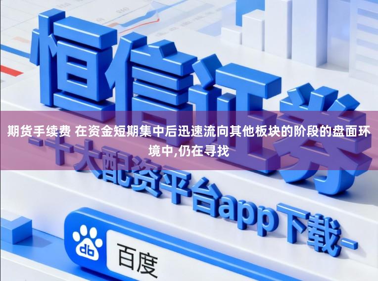 期货手续费 在资金短期集中后迅速流向其他板块的阶段的盘面环境中，仍在寻找