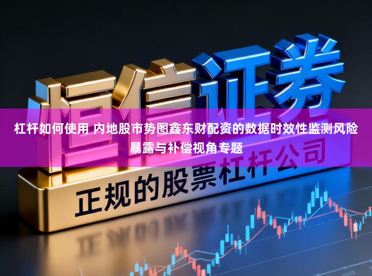 杠杆如何使用 内地股市势图鑫东财配资的数据时效性监测风险暴露与补偿视角专题