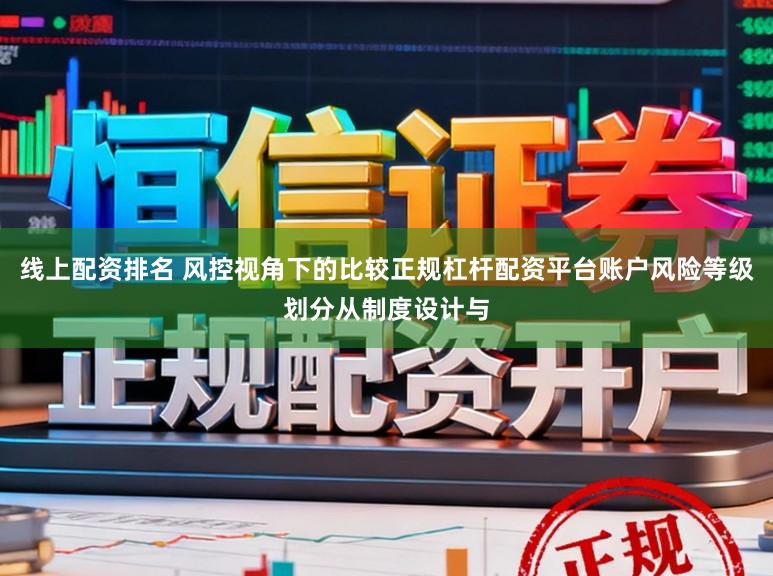 线上配资排名 风控视角下的比较正规杠杆配资平台账户风险等级划分从制度设计与