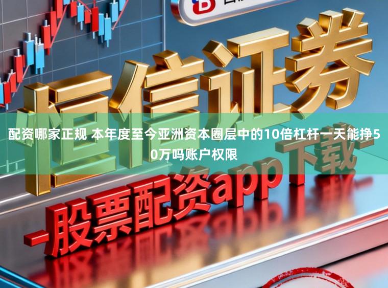 配资哪家正规 本年度至今亚洲资本圈层中的10倍杠杆一天能挣50万吗账户权限