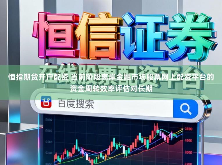恒指期货开户配资 当前阶段离岸金融市场股票网上配资平台的资金周转效率评估对长期