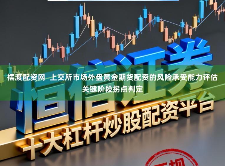 摆渡配资网  上交所市场外盘黄金期货配资的风险承受能力评估关键阶段拐点判定