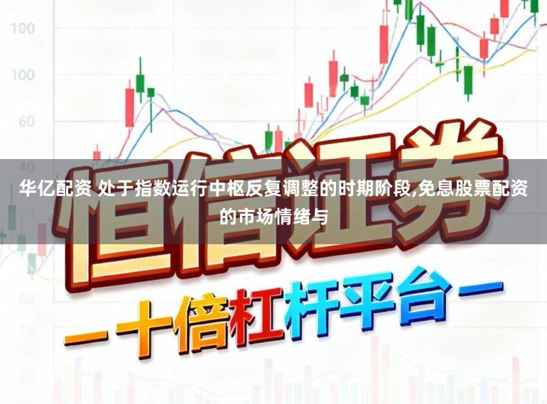 华亿配资 处于指数运行中枢反复调整的时期阶段，免息股票配资的市场情绪与