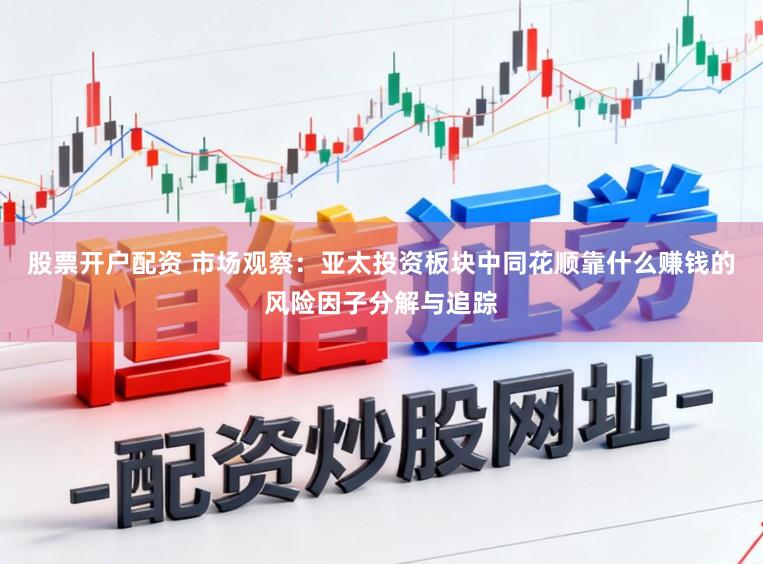 股票开户配资 市场观察:亚太投资板块中同花顺靠什么赚钱的风险因子分解与追踪