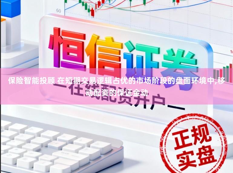 保险智能投顾 在短期交易逻辑占优的市场阶段的盘面环境中，移动配资的保证金动