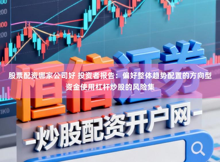 股票配资哪家公司好 投资者报告：偏好整体趋势配置的方向型资金使用杠杆炒股的风险集