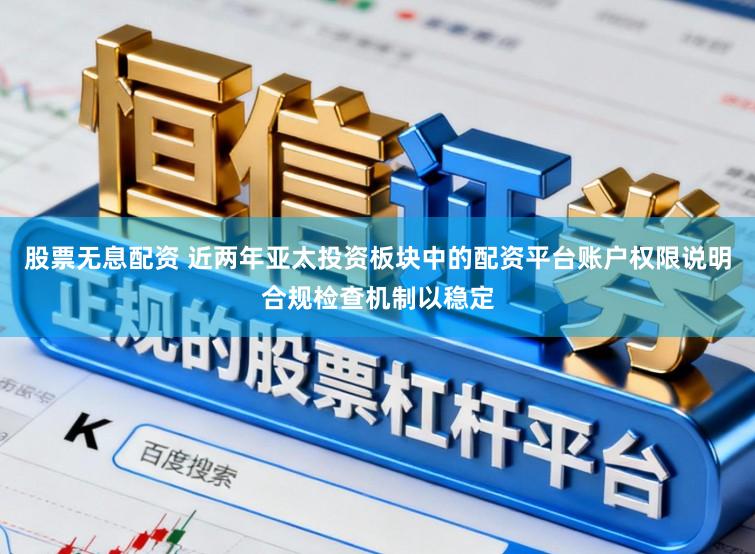 股票无息配资 近两年亚太投资板块中的配资平台账户权限说明合规检查机制以稳定