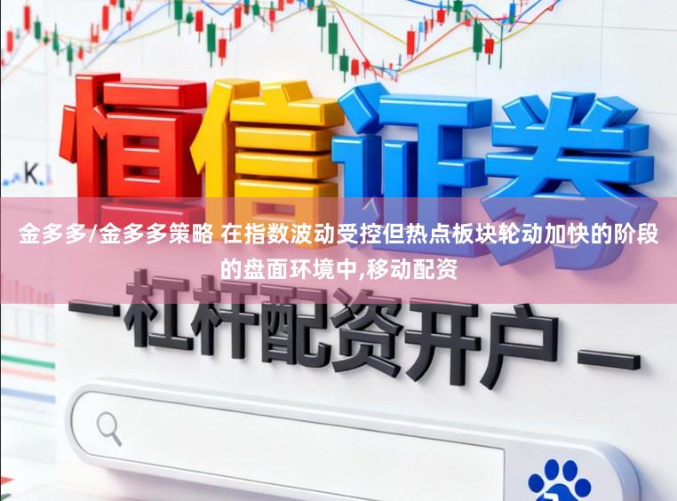 金多多/金多多策略 在指数波动受控但热点板块轮动加快的阶段的盘面环境中，移动配资