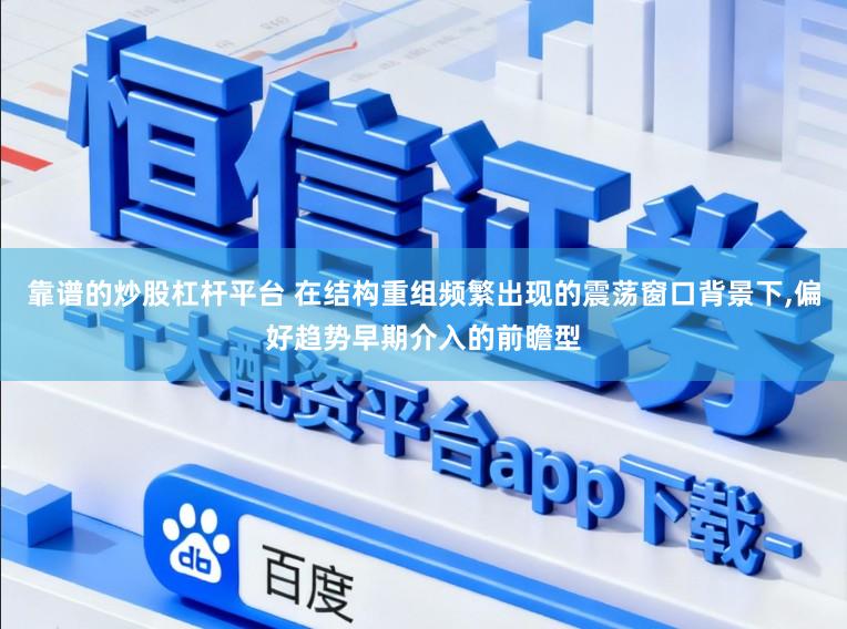 靠谱的炒股杠杆平台 在结构重组频繁出现的震荡窗口背景下，偏好趋势早期介入的前瞻型