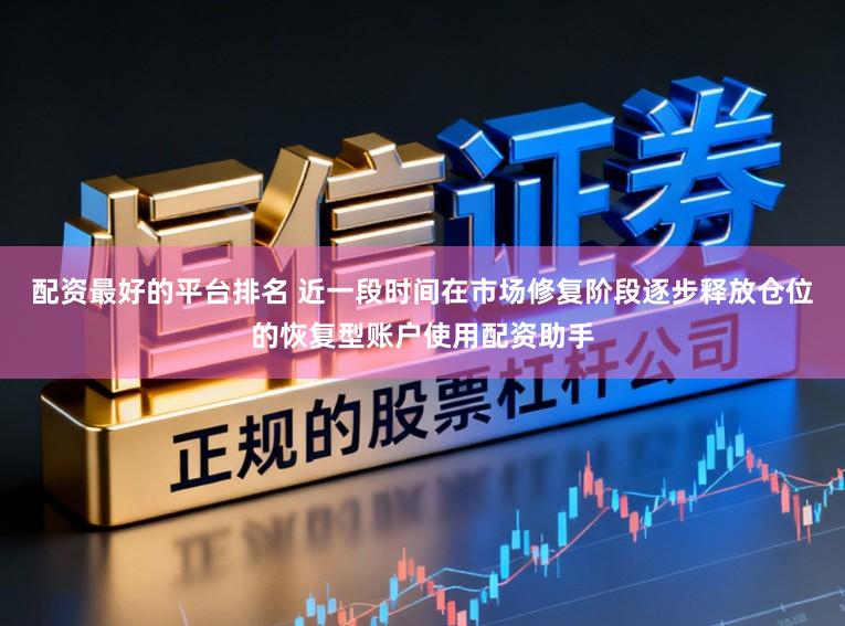 配资最好的平台排名 近一段时间在市场修复阶段逐步释放仓位的恢复型账户使用配资助手