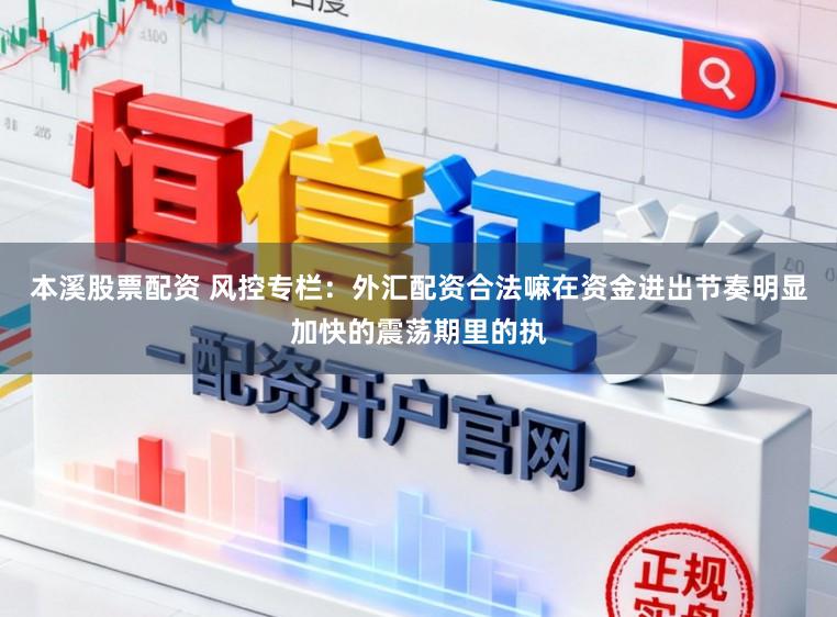 本溪股票配资 风控专栏:外汇配资合法嘛在资金进出节奏明显加快的震荡期里的执