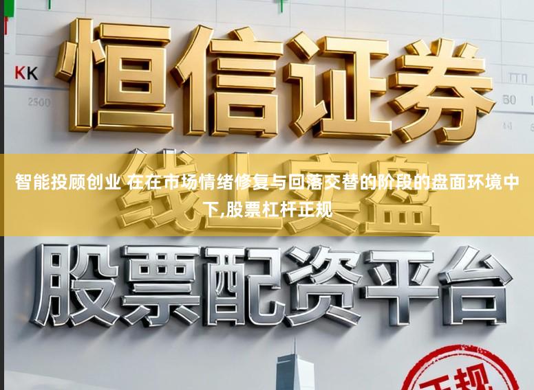 智能投顾创业 在在市场情绪修复与回落交替的阶段的盘面环境中下，股票杠杆正规