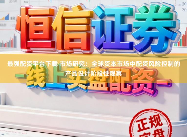 最强配资平台下载 市场研究:全球资本市场中配资风险控制的产品设计阶段性观察