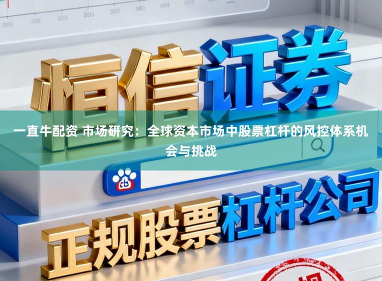 一直牛配资 市场研究:全球资本市场中股票杠杆的风控体系机会与挑战