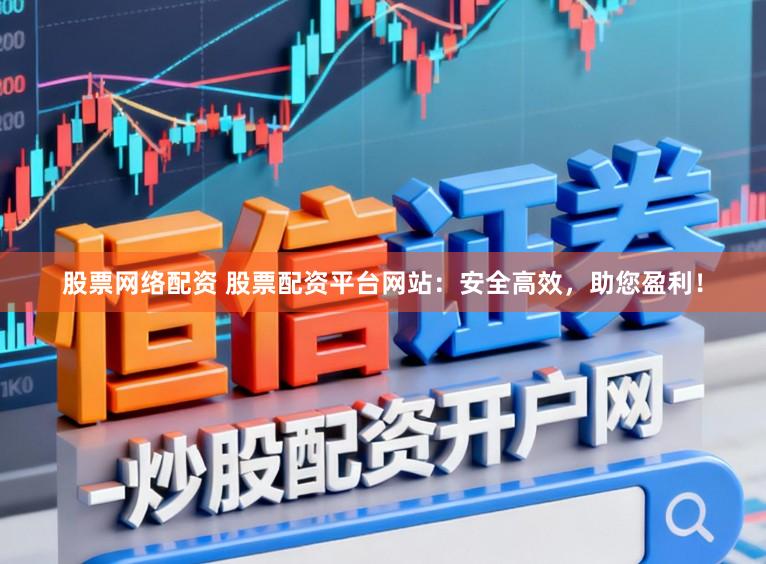 股票网络配资 股票配资平台网站:安全高效,助您盈利!