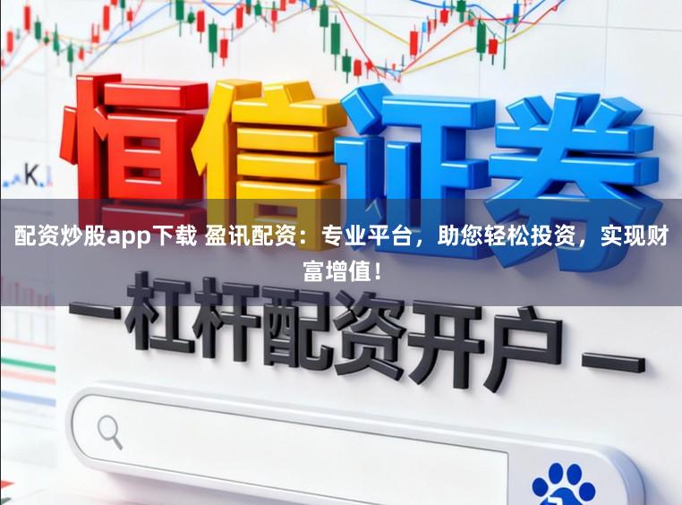 配资炒股app下载 盈讯配资：专业平台，助您轻松投资，实现财富增值！