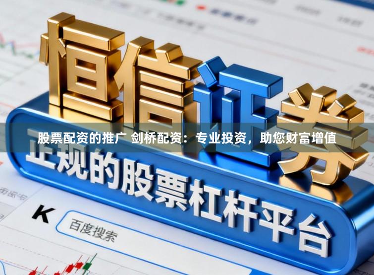 股票配资的推广 剑桥配资：专业投资，助您财富增值