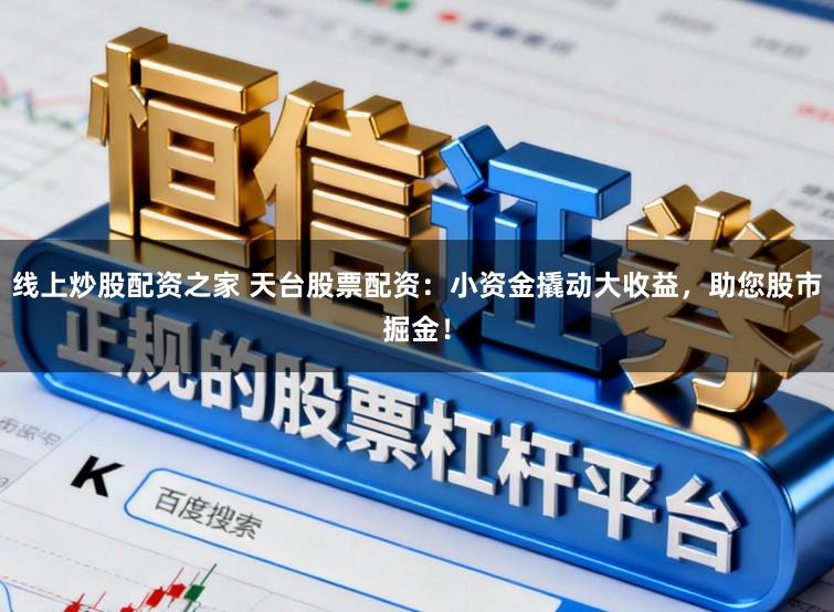 线上炒股配资之家 天台股票配资:小资金撬动大收益,助您股市掘金!