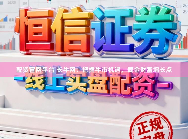 配资官网平台 长牛网:把握牛市机遇,掘金财富增长点