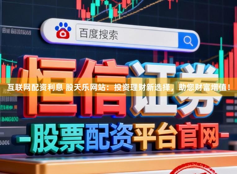 互联网配资利息 股天乐网站:投资理财新选择,助您财富增值!