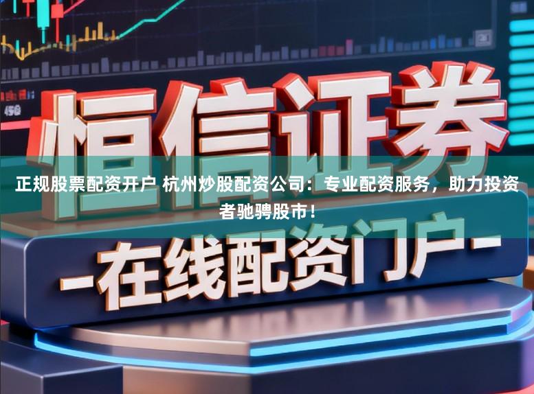 正规股票配资开户 杭州炒股配资公司:专业配资服务,助力投资者驰骋股市!