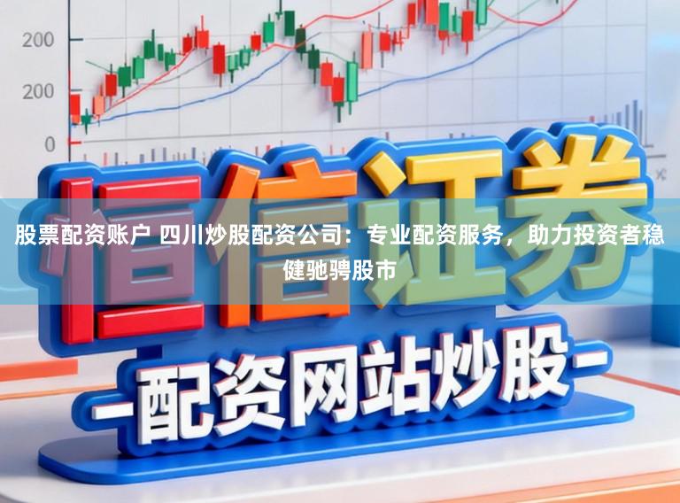 股票配资账户 四川炒股配资公司:专业配资服务,助力投资者稳健驰骋股市