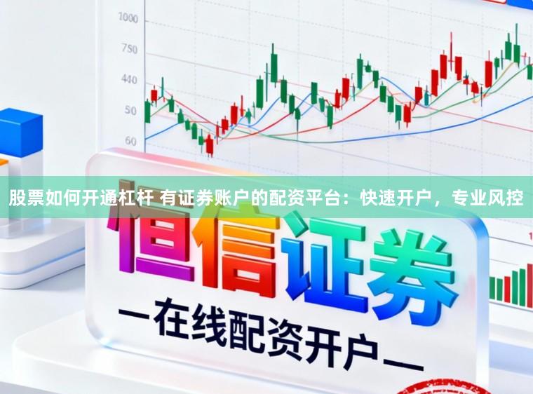 股票如何开通杠杆 有证券账户的配资平台:快速开户,专业风控