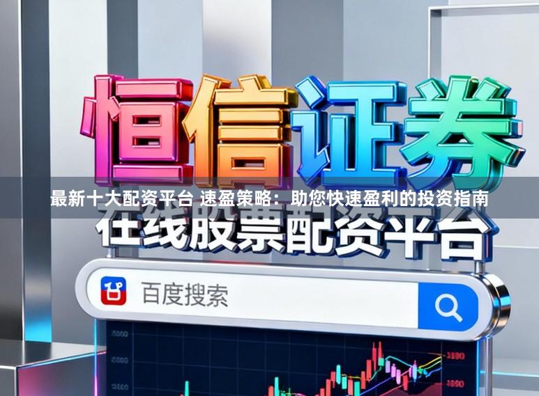 最新十大配资平台 速盈策略:助您快速盈利的投资指南